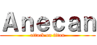 Ａｎｅｃａｎ (attack on titan)
