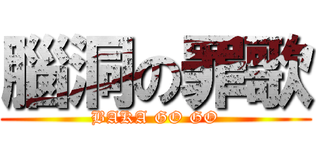 腦洞の罪歌 (BAKA GO GO)