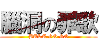 腦洞の罪歌 (BAKA GO GO)