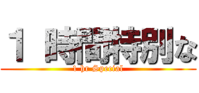 １ 時間特別な (1 hr Special)