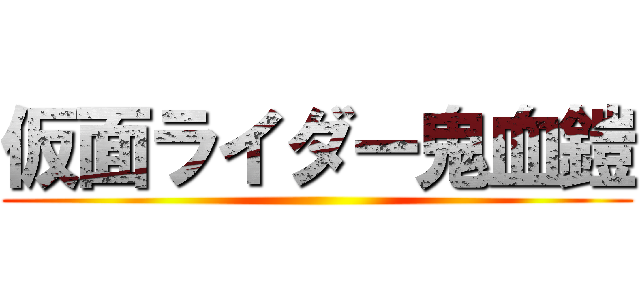 仮面ライダー鬼血鎧 ()