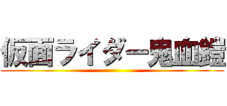 仮面ライダー鬼血鎧 ()