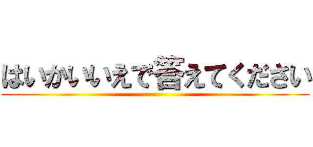 はいかいいえで答えてください ()