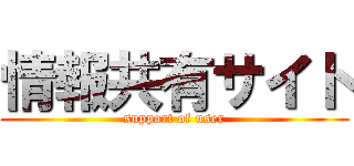 情報共有サイト (support of user)