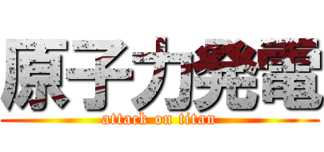 原子力発電 (attack on titan)