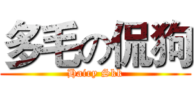 多毛の侃狗 (Hairy Skk)