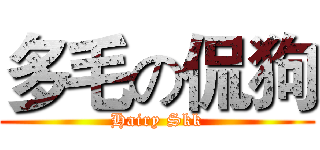 多毛の侃狗 (Hairy Skk)