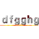 ｄｆｇｇｈｇ (fdddfff)