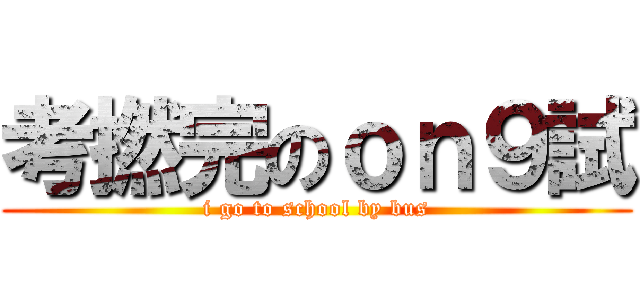 考撚完のｏｎ９試 (i go to school by bus)