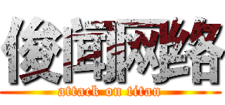 俊闻网络 (attack on titan)