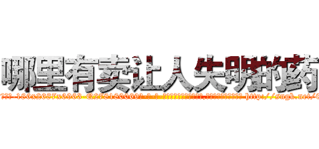 哪里有卖让人失明的药 (哪里有卖让人失明的药【电-186x2687x6963-Q278180069元-吉-药-业】我们做的是长期生意,靠的是老客户长期支持 http://sngk.net/00g7X3
)