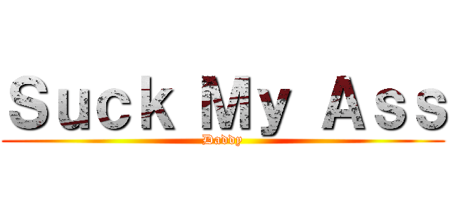 Ｓｕｃｋ Ｍｙ Ａｓｓ (Daddy)