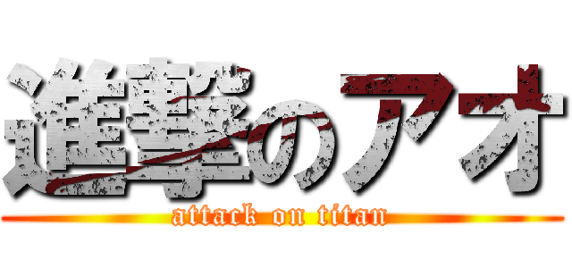 進撃のアオ (attack on titan)