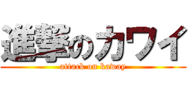 進撃のカワイ (attack on kaway)