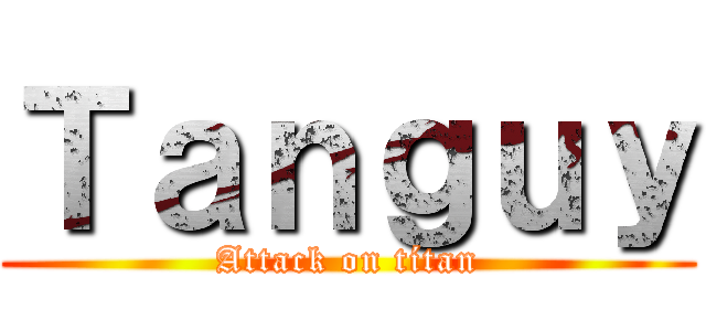 Ｔａｎｇｕｙ (Attack on títan)