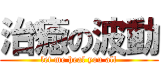 治癒の波動 (let me heal you all)