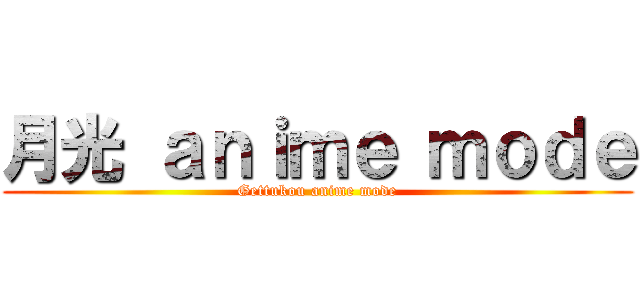 月光 ａｎｉｍｅ ｍｏｄｅ (Gettukou anime mode)