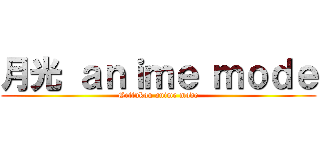 月光 ａｎｉｍｅ ｍｏｄｅ (Gettukou anime mode)