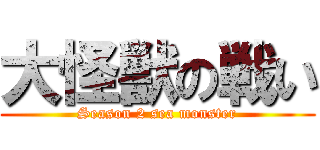 大怪獣の戦い (Season 2 sea monster)