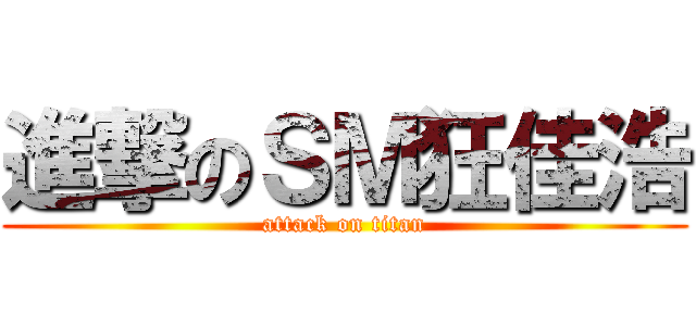 進撃のＳＭ狂佳浩 (attack on titan)