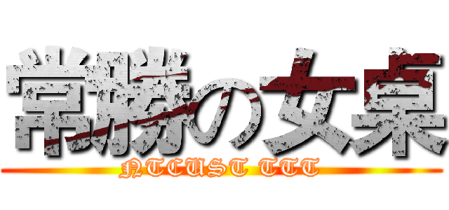 常勝の女桌 (NTCUST TTT)