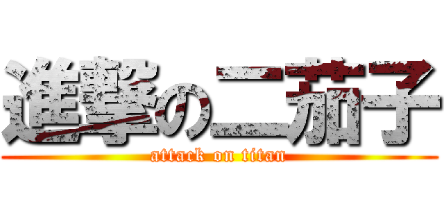 進撃の二茄子 (attack on titan)