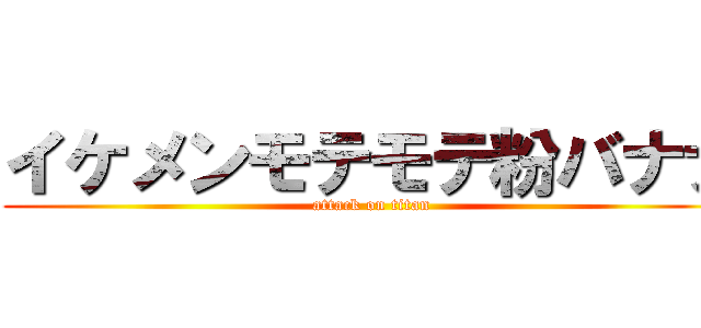 イケメンモテモテ粉バナナ (attack on titan)