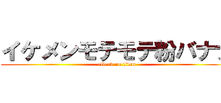 イケメンモテモテ粉バナナ (attack on titan)