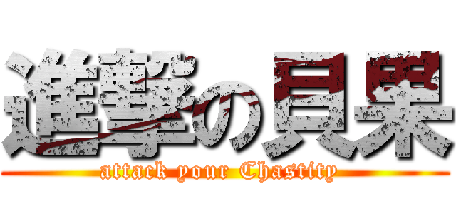 進撃の貝果 (attack your Chastity )