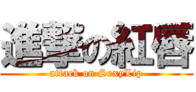 進撃の紅唇 (attack on SexyLip)