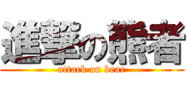 進撃の熊者 (attack on bear)