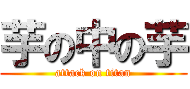 芋の中の芋 (attack on titan)