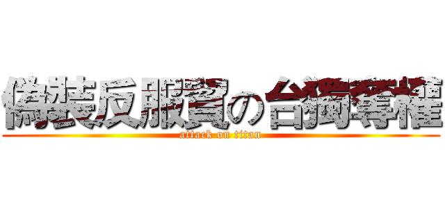 偽裝反服貿の台獨奪權 (attack on titan)