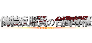 偽裝反服貿の台獨奪權 (attack on titan)