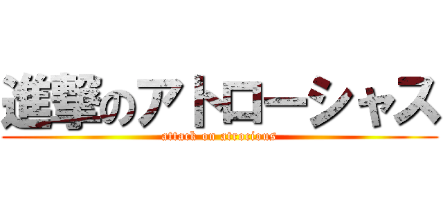 進撃のアトローシャス (attack on atrocious)