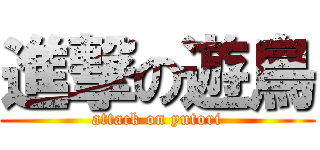 進撃の遊鳥 (attack on yutori)