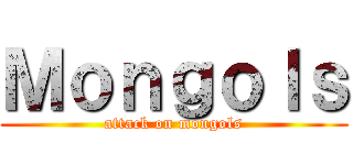 Ｍｏｎｇｏｌｓ (attack on mongols)