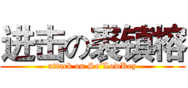 进击の裘镇榕 (attack on So‘LowKey)