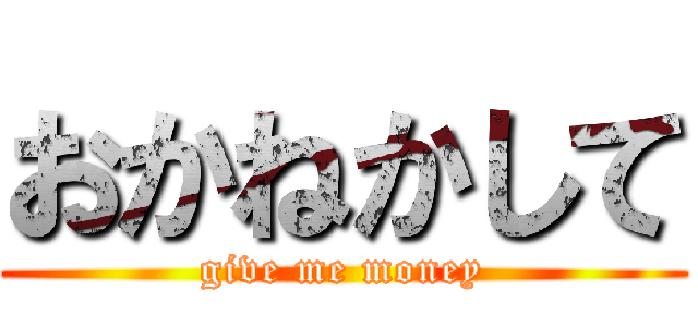 おかねかして (give me money)