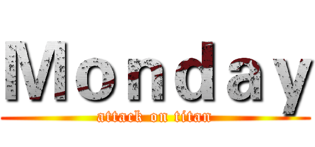 Ｍｏｎｄａｙ (attack on titan)