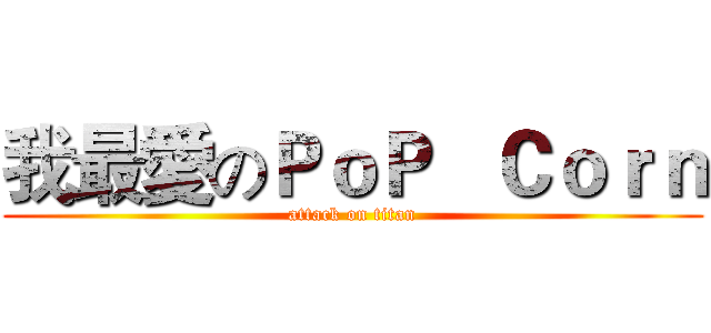 我最愛のＰｏＰ   Ｃｏｒｎ (attack on titan)