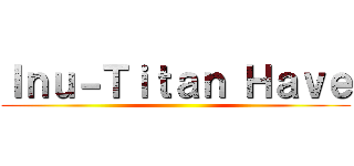 Ｉｎｕ－Ｔｉｔａｎ Ｈａｖｅ ()