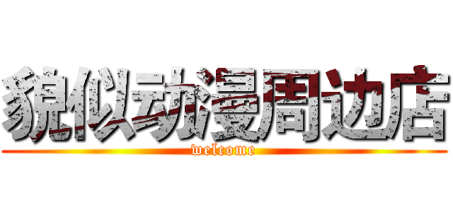 貌似动漫周边店 (welcome)