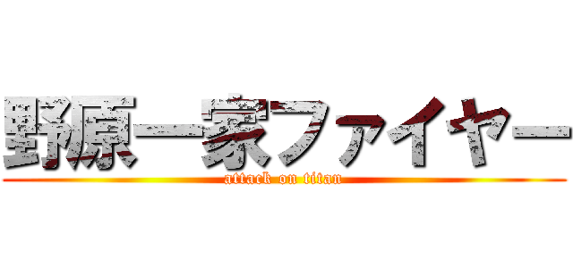 野原一家ファイヤー (attack on titan)