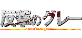 反撃のグレー (attack on gure-)