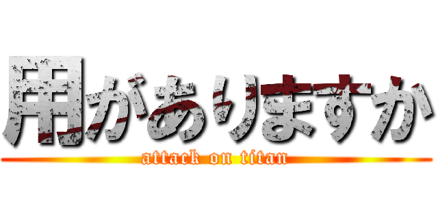 用がありますか (attack on titan)