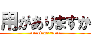 用がありますか (attack on titan)