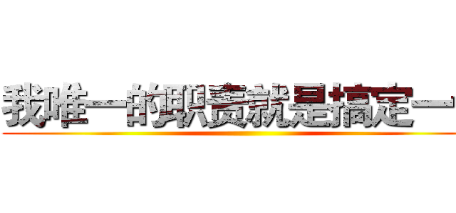 我唯一的职责就是搞定一切 ()