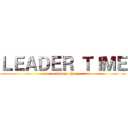 ＬＥＡＤＥＲ ＴＩＭＥ (one miss one change)