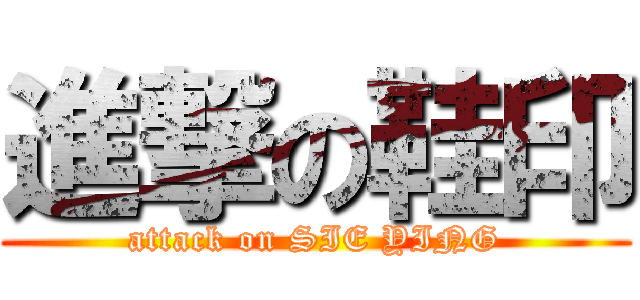 進撃の鞋印 (attack on SIE YING)